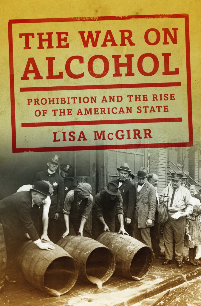 The War On Alcohol: Prohibition And The Rise Of The American State - Lisa McGirr (Norton)